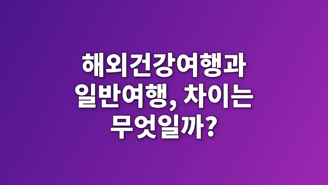 해외건강여행과 일반여행, 차이는 무엇일까?